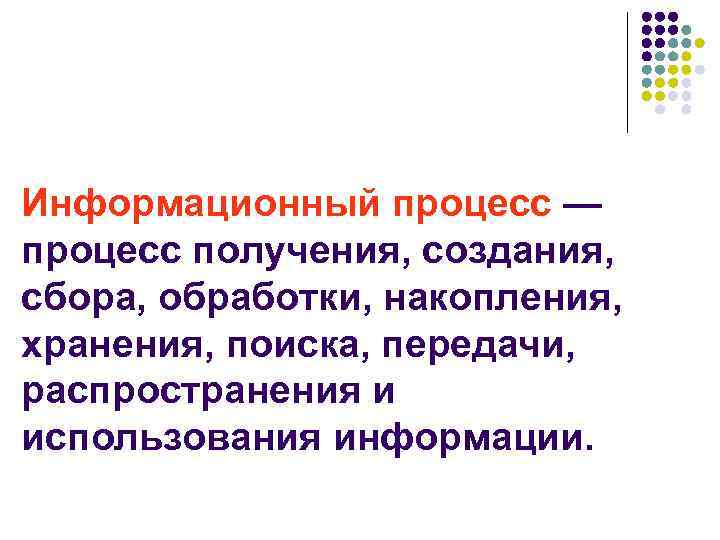 Информационный процесс — процесс получения, создания, сбора, обработки, накопления, хранения, поиска, передачи, распространения и