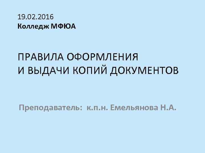 19. 02. 2016 Колледж МФЮА ПРАВИЛА ОФОРМЛЕНИЯ И ВЫДАЧИ КОПИЙ ДОКУМЕНТОВ Преподаватель: к. п.