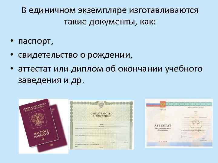 В единичном экземпляре изготавливаются такие документы, как: • паспорт, • свидетельство о рождении, •