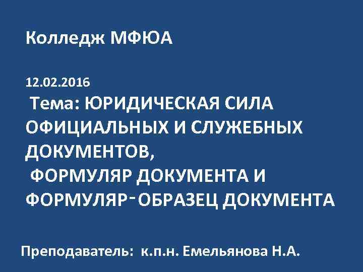 Колледж МФЮА 12. 02. 2016 Тема: ЮРИДИЧЕСКАЯ СИЛА ОФИЦИАЛЬНЫХ И СЛУЖЕБНЫХ ДОКУМЕНТОВ, ФОРМУЛЯР ДОКУМЕНТА
