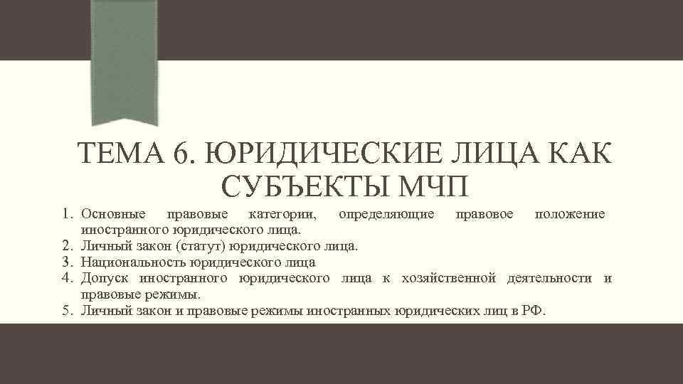 ТЕМА 6. ЮРИДИЧЕСКИЕ ЛИЦА КАК СУБЪЕКТЫ МЧП 1. Основные правовые категории, определяющие правовое положение