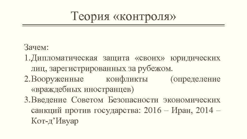 Теория «контроля» Зачем: 1. Дипломатическая защита «своих» юридических лиц, зарегистрированных за рубежом. 2. Вооруженные