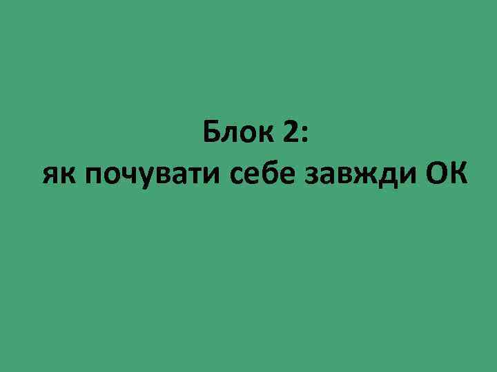 Блок 2: як почувати себе завжди ОК 