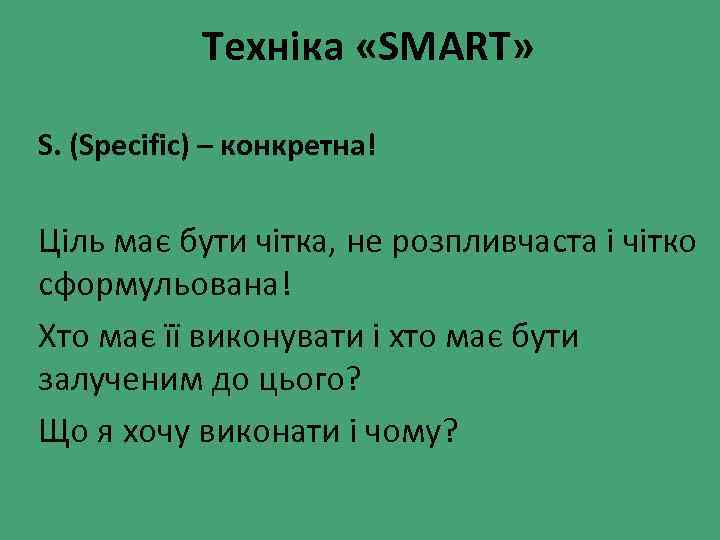 Техніка «SMART» S. (Specific) – конкретна! Ціль має бути чітка, не розпливчаста і чітко