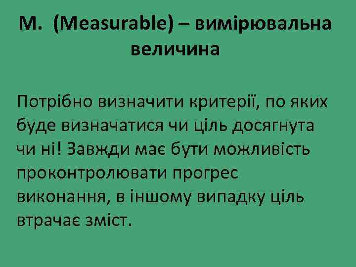 M. (Measurable) – вимірювальна величина Потрібно визначити критерії, по яких буде визначатися чи ціль