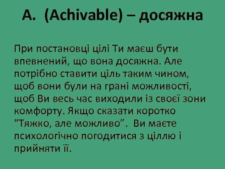 A. (Achivable) – досяжна При постановці цілі Ти маєш бути впевнений, що вона досяжна.