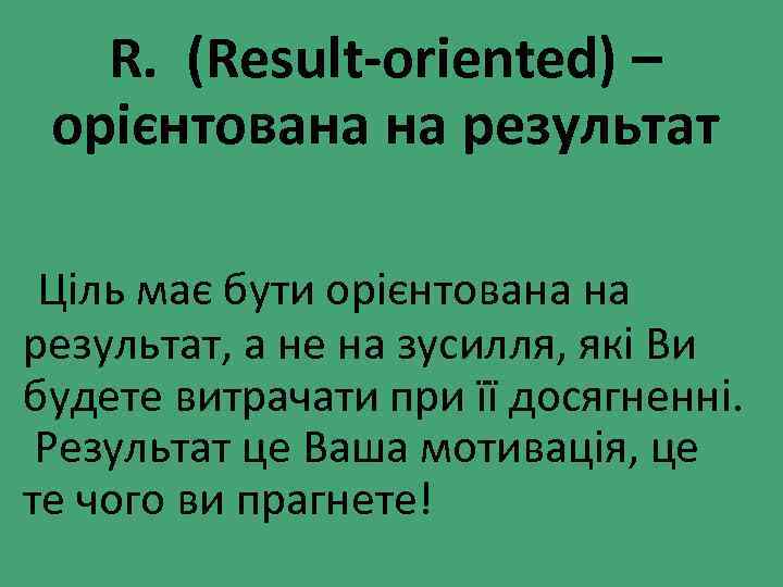 R. (Result-oriented) – орієнтована на результат Ціль має бути орієнтована на результат, а не
