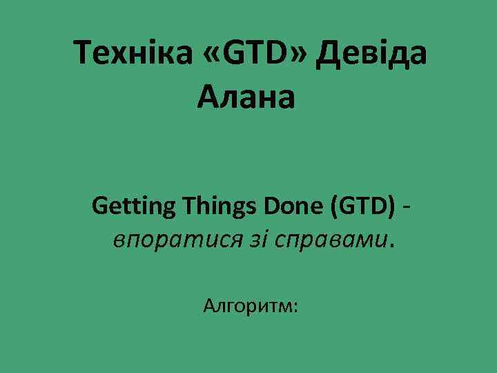 Техніка «GTD» Девіда Алана Getting Things Done (GTD) - впоратися зі справами. Алгоритм: 