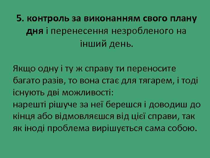 5. контроль за виконанням свого плану дня і перенесення незробленого на інший день. Якщо