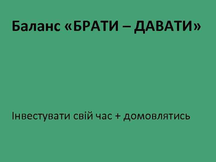 Баланс «БРАТИ – ДАВАТИ» Інвестувати свій час + домовлятись 