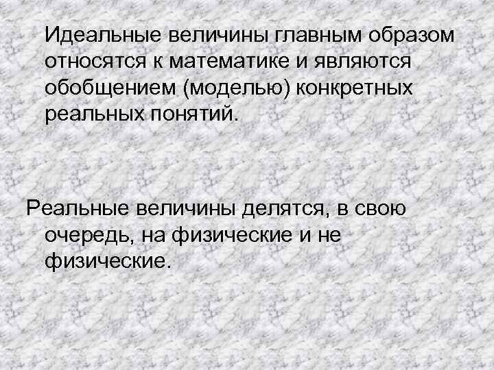 Идеальные величины главным образом относятся к математике и являются обобщением (моделью) конкретных реальных понятий.