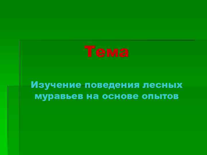 Тема Изучение поведения лесных муравьев на основе опытов 