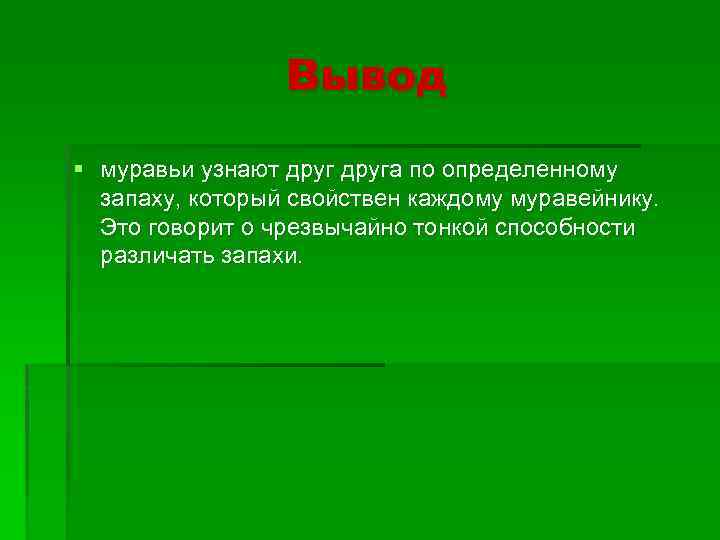 Вывод § муравьи узнают друга по определенному запаху, который свойствен каждому муравейнику. Это говорит