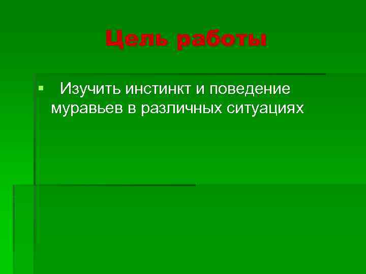 Цель работы § Изучить инстинкт и поведение муравьев в различных ситуациях 