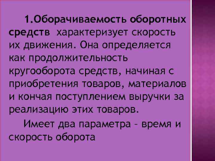 1. Оборачиваемость оборотных средств характеризует скорость их движения. Она определяется как продолжительность кругооборота средств,