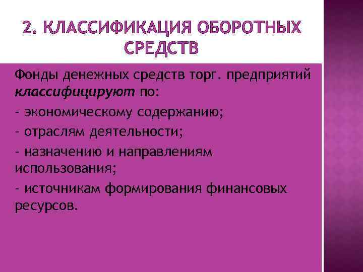 2. КЛАССИФИКАЦИЯ ОБОРОТНЫХ СРЕДСТВ Фонды денежных средств торг. предприятий классифицируют по: - экономическому содержанию;