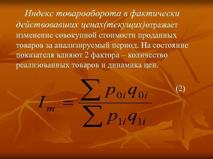  Индекс товарооборота в фактически действовавших ценах(текущих)отражает изменение совокупной стоимости проданных товаров за анализируемый