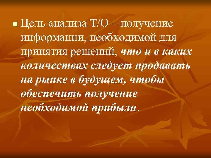 n Цель анализа Т/О – получение информации, необходимой для принятия решений, что и в