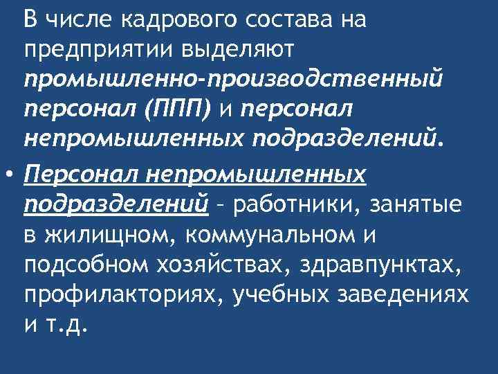 В числе кадрового состава на предприятии выделяют промышленно-производственный персонал (ППП) и персонал непромышленных подразделений.