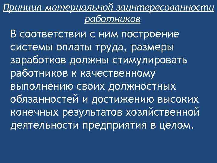 Принцип материальной заинтересованности работников В соответствии с ним построение системы оплаты труда, размеры заработков