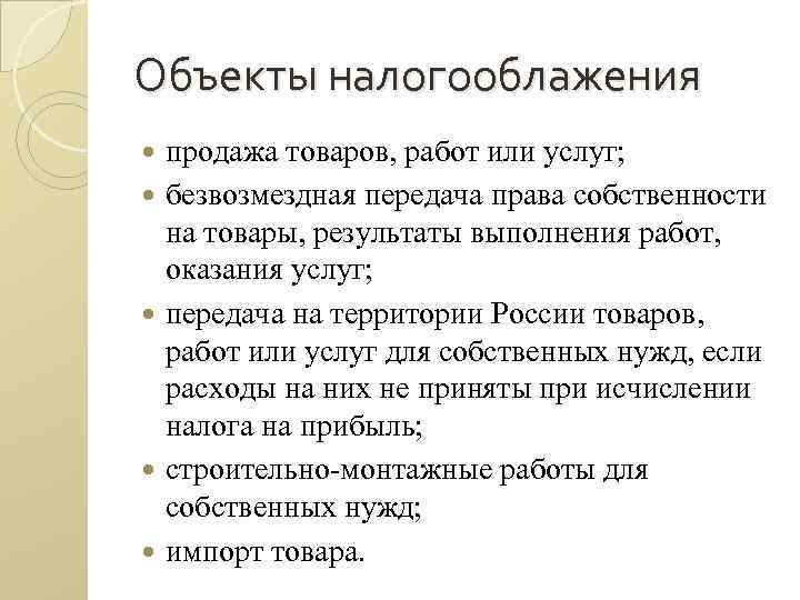 Объекты налогооблажения продажа товаров, работ или услуг; безвозмездная передача права собственности на товары, результаты