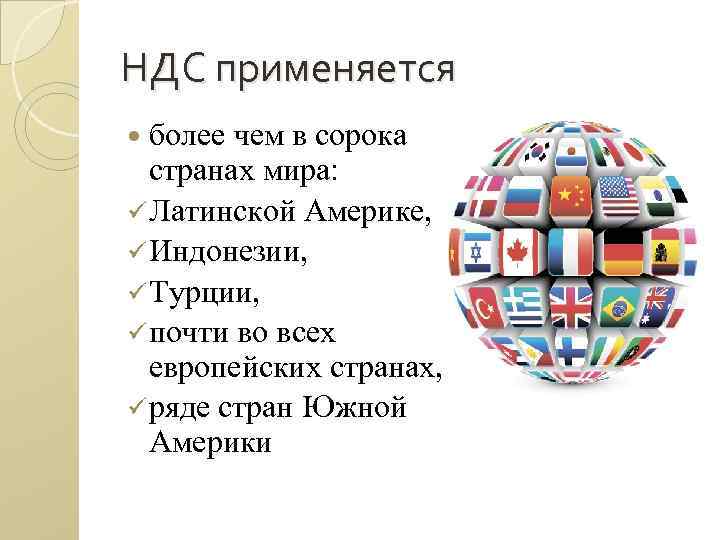 НДС применяется более чем в сорока странах мира: ü Латинской Америке, ü Индонезии, ü