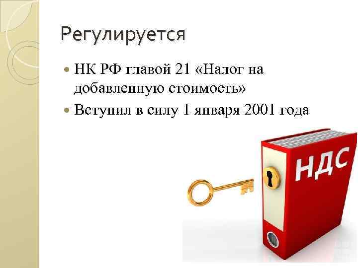 Регулируется НК РФ главой 21 «Налог на добавленную стоимость» Вступил в силу 1 января