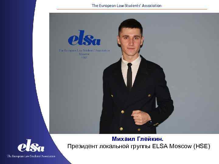 The European Law Students’ Association Михаил Глейкин. Президент локальной группы ELSA Moscow (HSE) 
