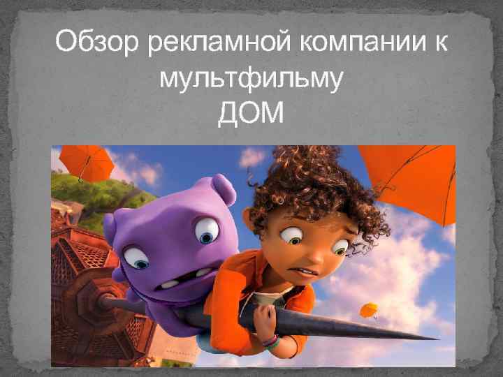 Обзор рекламной компании к мультфильму ДОМ 