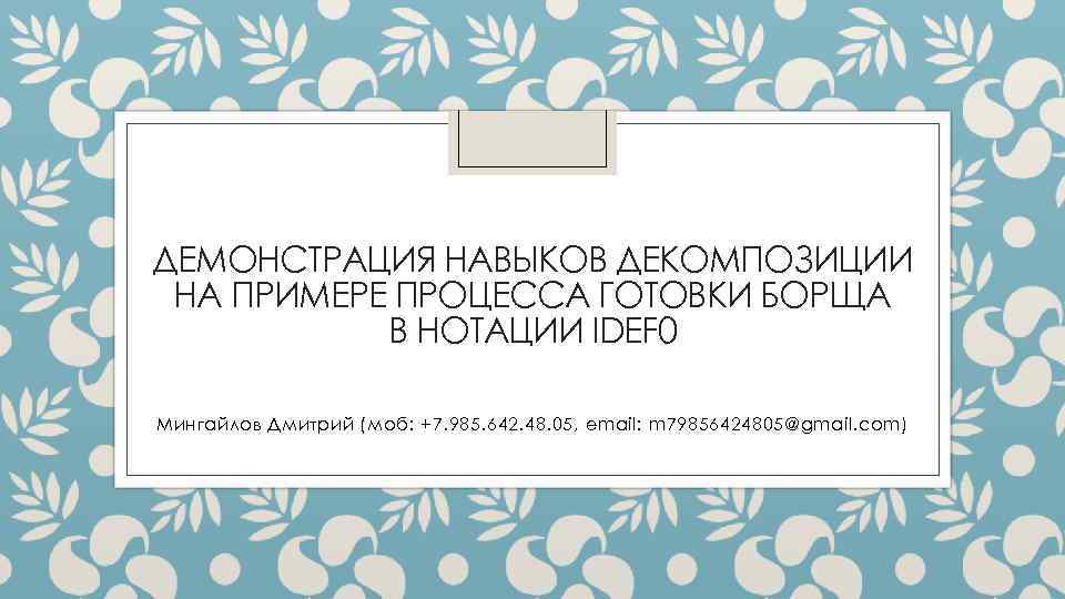 ДЕМОНСТРАЦИЯ НАВЫКОВ ДЕКОМПОЗИЦИИ НА ПРИМЕРЕ ПРОЦЕССА ГОТОВКИ БОРЩА В НОТАЦИИ IDEF 0 Мингайлов Дмитрий