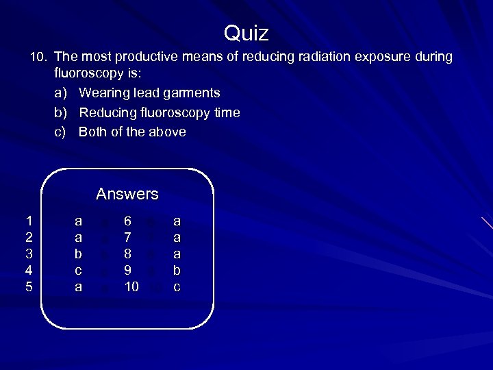 Quiz 10. The most productive means of reducing radiation exposure during fluoroscopy is: a)