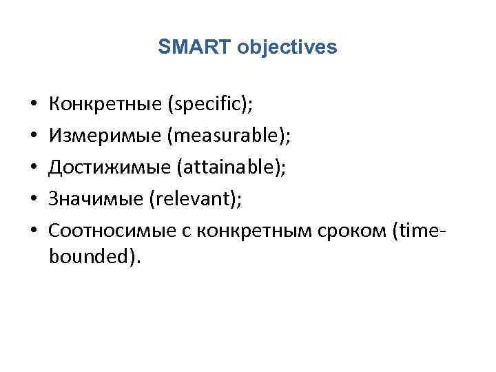 SMART objectives • • • Конкретные (specific); Измеримые (measurable); Достижимые (attainable); Значимые (relevant); Соотносимые