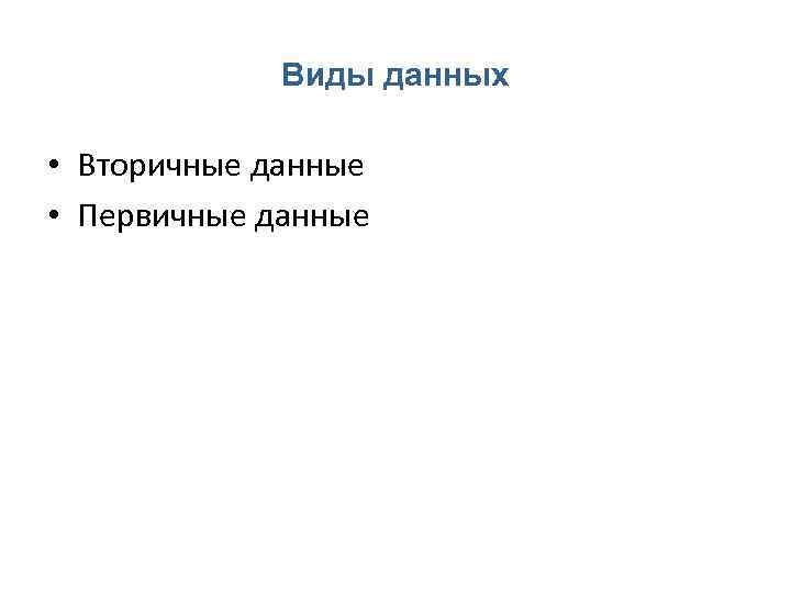 Виды данных • Вторичные данные • Первичные данные 