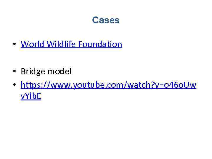 Cases • World Wildlife Foundation • Bridge model • https: //www. youtube. com/watch? v=o