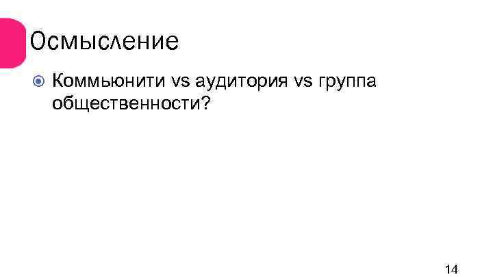 Осмысление Коммьюнити vs аудитория vs группа общественности? 14 