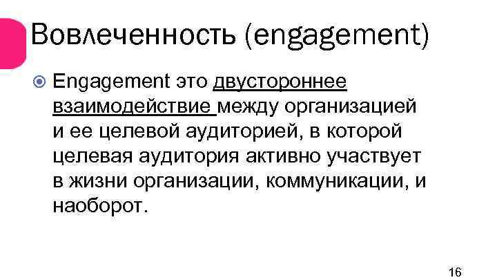 Вовлеченность (engagement) Engagement это двустороннее взаимодействие между организацией и ее целевой аудиторией, в которой