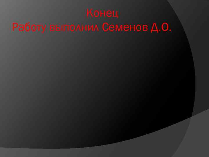 Конец Работу выполнил Семенов Д. О. 