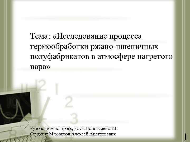 Тема: «Исследование процесса термообработки ржано-пшеничных полуфабрикатов в атмосфере нагретого пара» Руководитель: проф. , д.