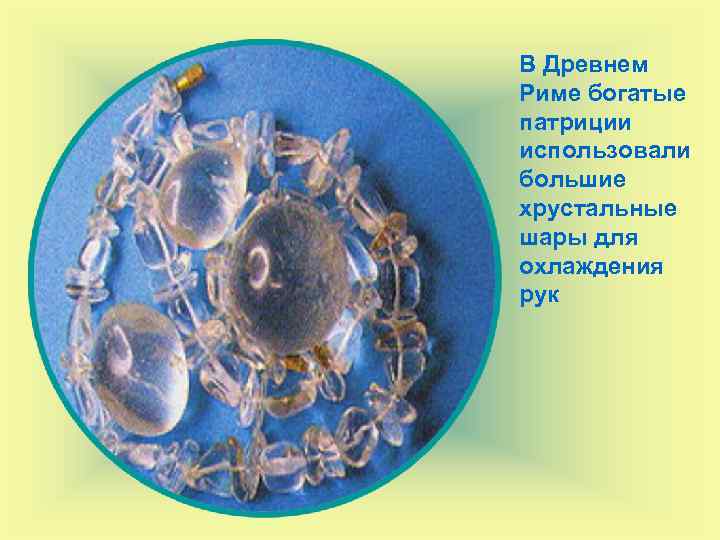 В Древнем Риме богатые патриции использовали большие хрустальные шары для охлаждения рук 