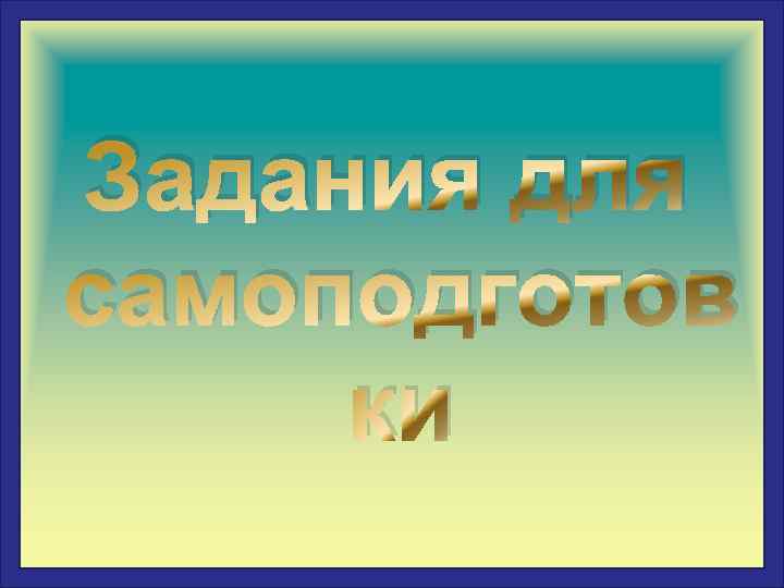 Задания для самоподготов ки 