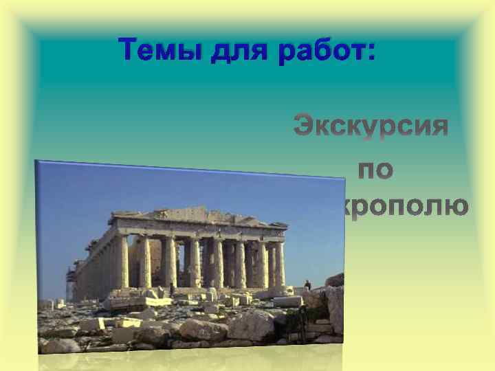 Темы для работ: Экскурсия по Акрополю 