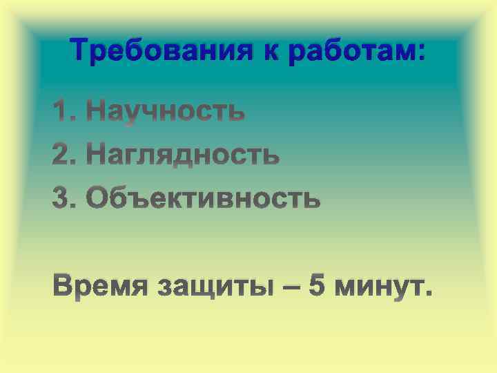 Требования к работам: 1. Научность 2. Наглядность 3. Объективность Время защиты – 5 минут.