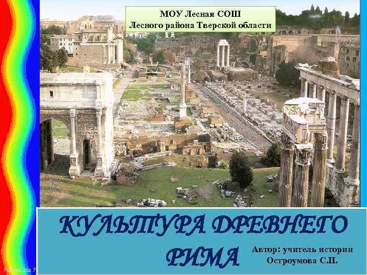 МОУ Лесная СОШ Лесного района Тверской области КУЛЬТУРА ДРЕВНЕГО РИМА Автор: учитель истории Остроумова