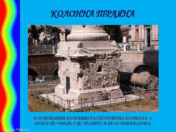 КОЛОННА ТРАЯНА В ОСНОВАНИИ КОЛОННЫ РАСПОЛОЖЕНА КОМНАТА С ЗОЛОТОЙ УРНОЙ, ГДЕ ХРАНИТСЯ ПРАХ ИМПЕРАТОРА.