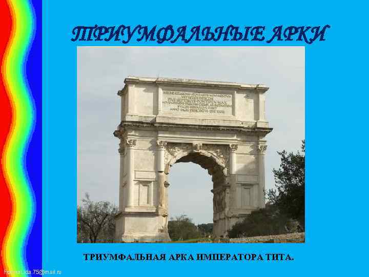 ТРИУМФАЛЬНЫЕ АРКИ ТРИУМФАЛЬНАЯ АРКА ИМПЕРАТОРА ТИТА. Fokina. Lida. 75@mail. ru 