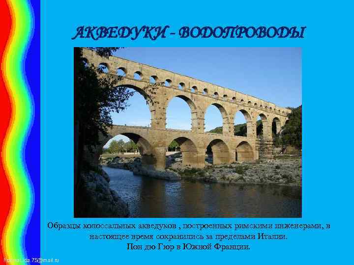 АКВЕДУКИ - ВОДОПРОВОДЫ Образцы колоссальных акведуков , построенных римскими инженерами, в настоящее время сохранились