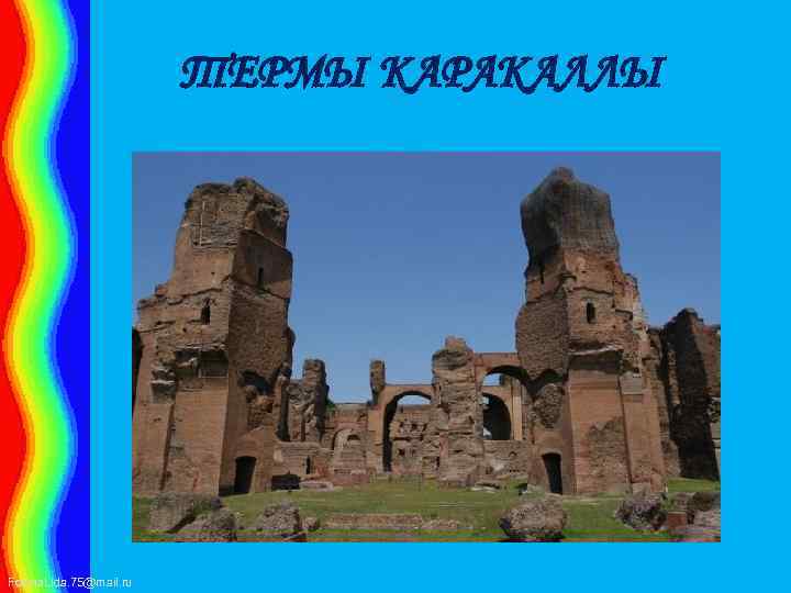 ТЕРМЫ КАРАКАЛЛЫ Fokina. Lida. 75@mail. ru 