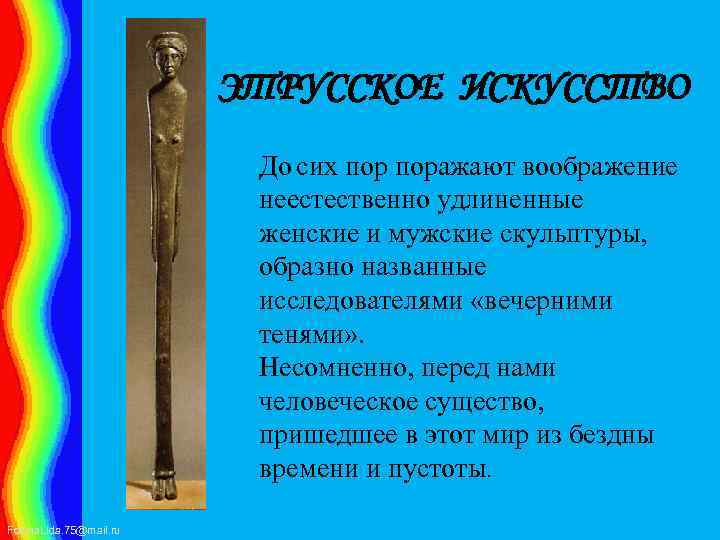 ЭТРУССКОЕ ИСКУССТВО До сих поражают воображение неестественно удлиненные женские и мужские скульптуры, образно названные