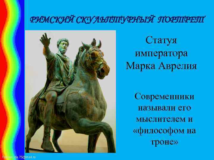 РИМСКИЙ СКУЛЬПТУРНЫЙ ПОРТРЕТ Статуя императора Марка Аврелия Современники называли его мыслителем и «философом на
