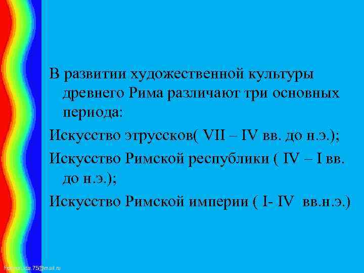 В развитии художественной культуры древнего Рима различают три основных периода: Искусство этруссков( VII –